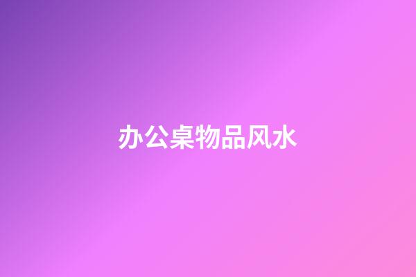 办公桌物品风水