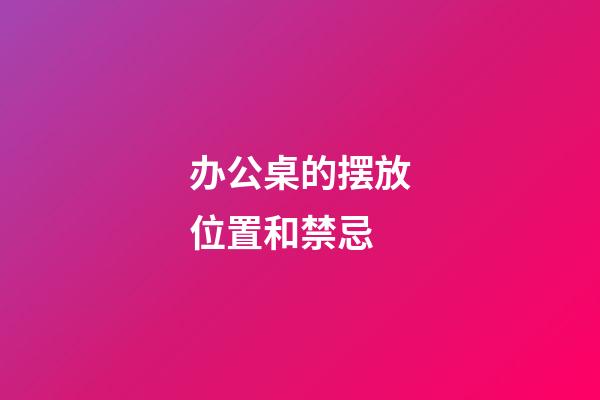 办公桌的摆放位置和禁忌