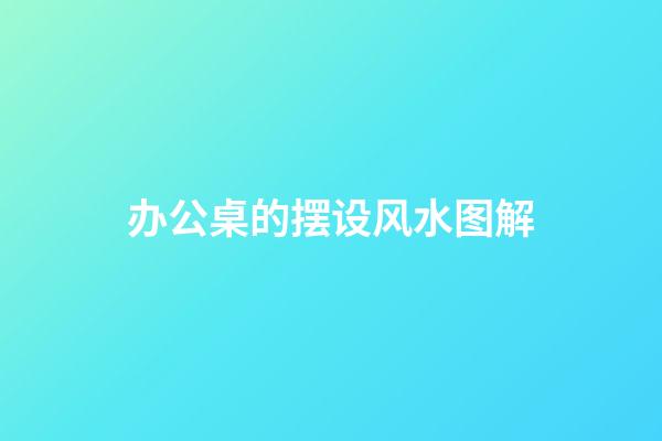 办公桌的摆设风水图解