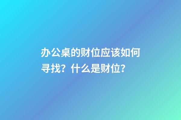 办公桌的财位应该如何寻找？什么是财位？