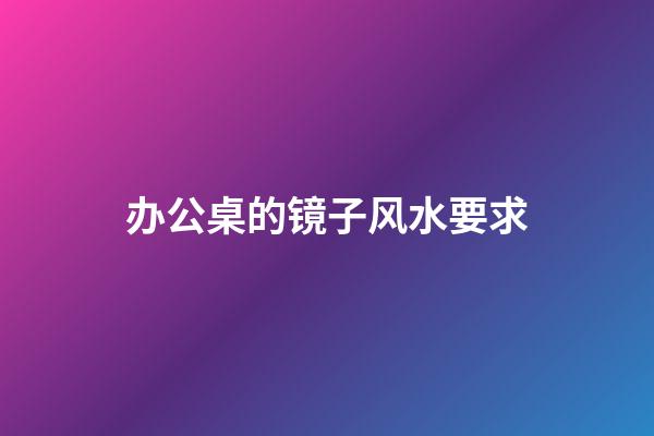 办公桌的镜子风水要求