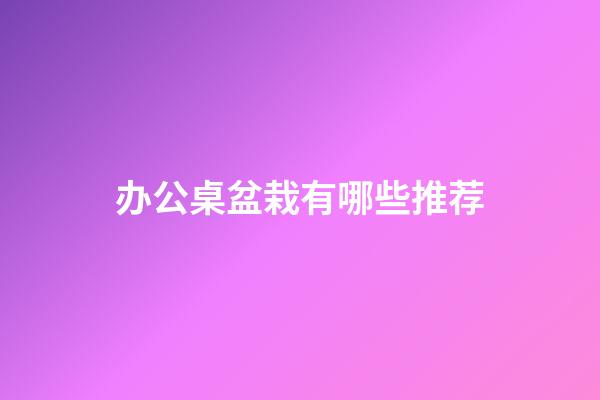 办公桌盆栽有哪些推荐