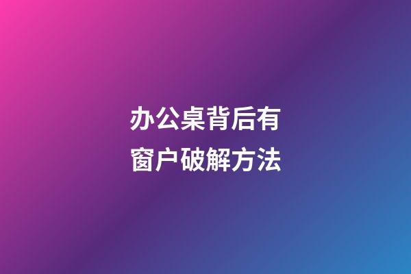 办公桌背后有窗户破解方法
