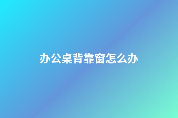 办公桌背靠窗怎么办