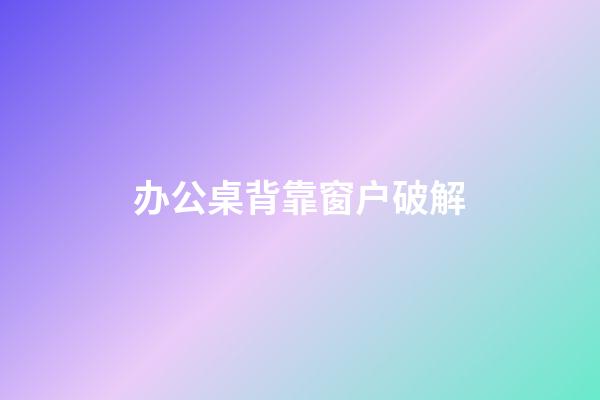 办公桌背靠窗户破解