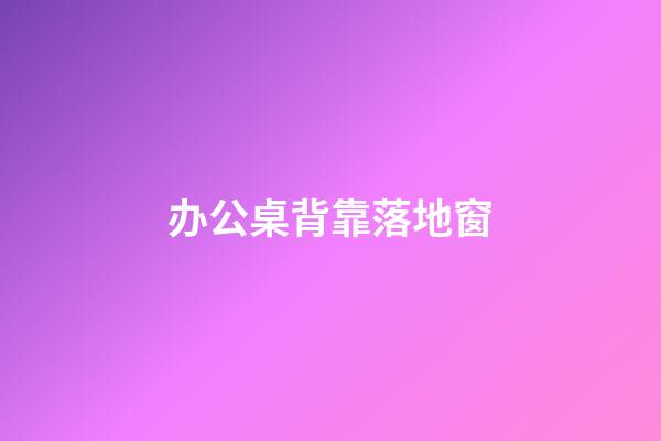 办公桌背靠落地窗