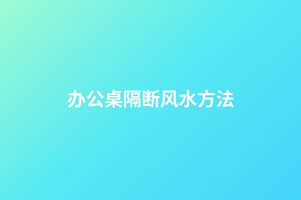 办公桌隔断风水方法
