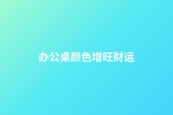 办公桌颜色增旺财运