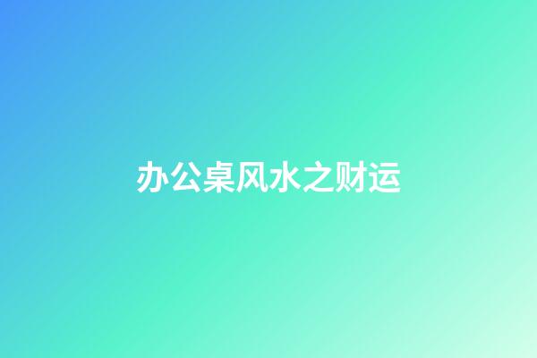 办公桌风水之财运