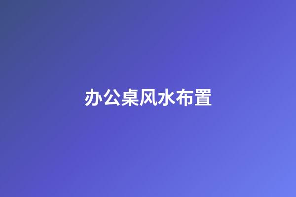 办公桌风水布置