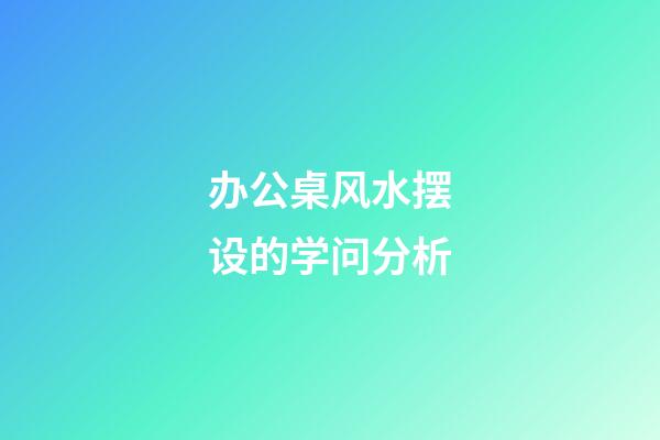 办公桌风水摆设的学问分析