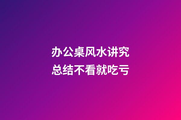 办公桌风水讲究总结不看就吃亏
