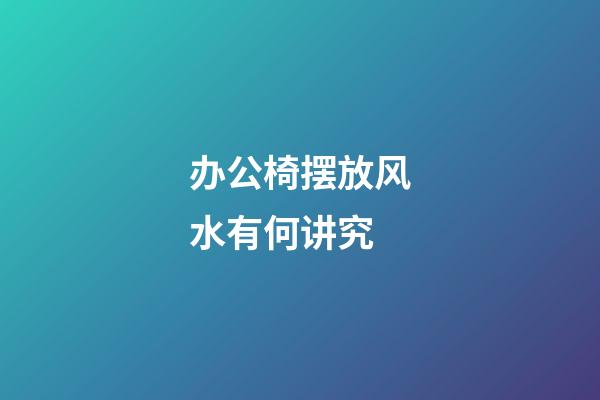 办公椅摆放风水有何讲究