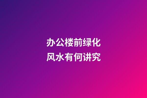 办公楼前绿化风水有何讲究