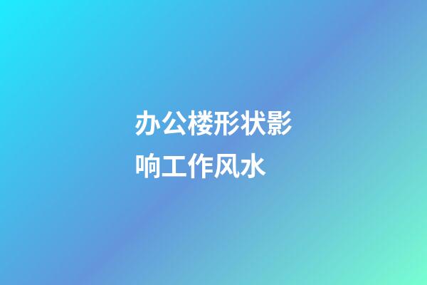 办公楼形状影响工作风水