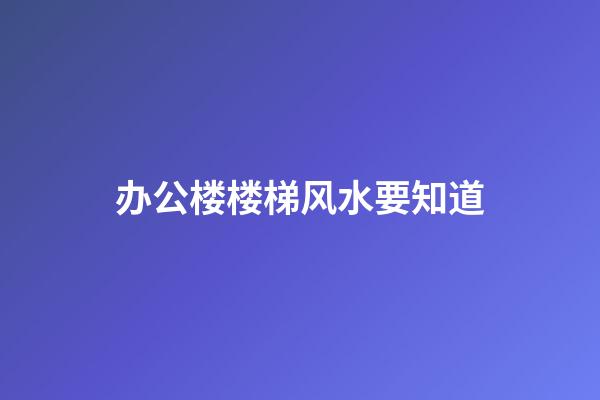 办公楼楼梯风水要知道