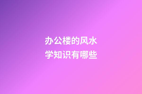 办公楼的风水学知识有哪些