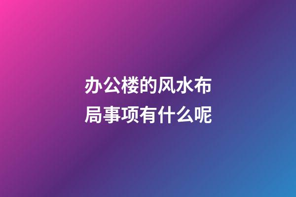 办公楼的风水布局事项有什么呢