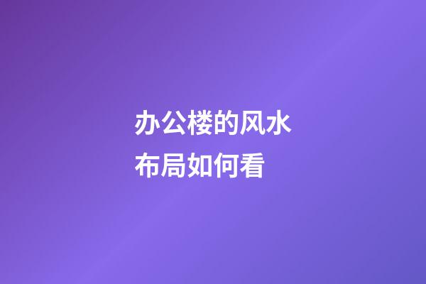 办公楼的风水布局如何看