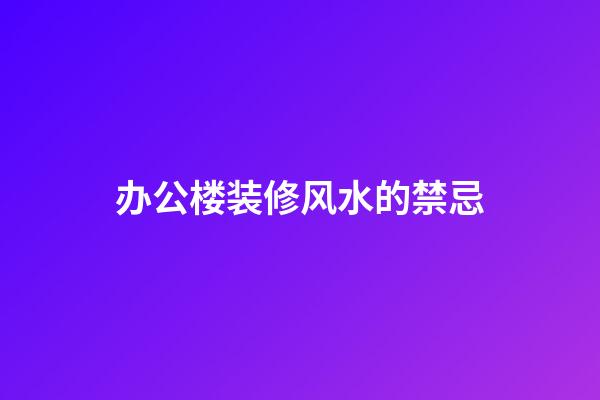 办公楼装修风水的禁忌