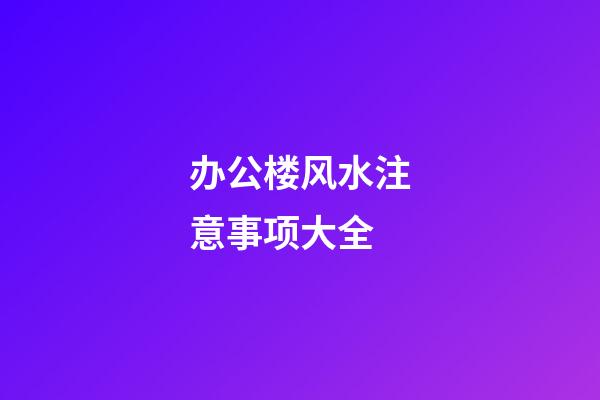 办公楼风水注意事项大全