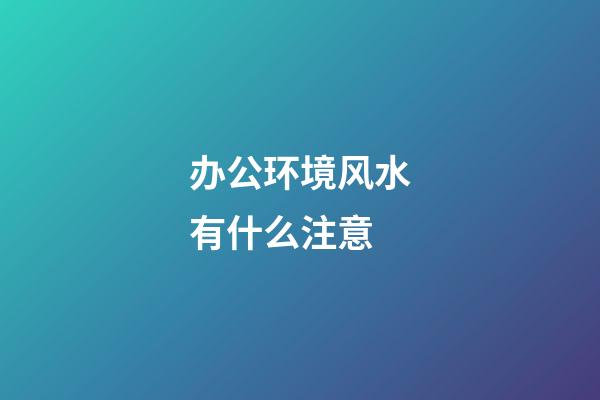 办公环境风水有什么注意