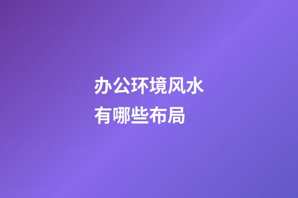 办公环境风水有哪些布局