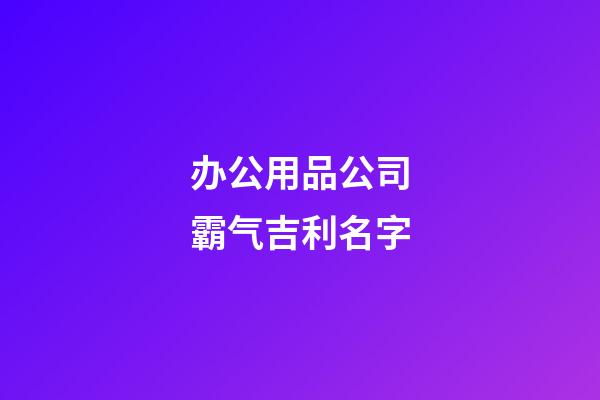 办公用品公司霸气吉利名字