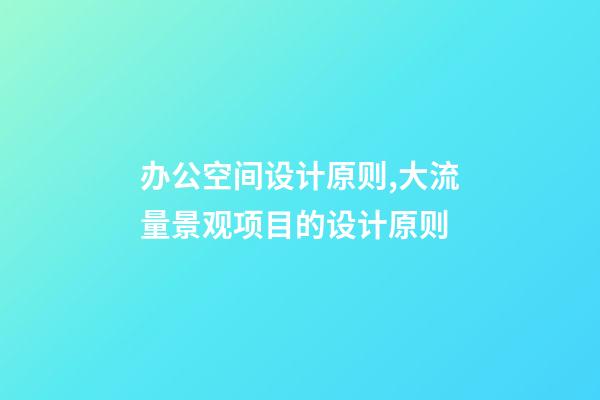 办公空间设计原则,大流量景观项目的设计原则-第1张-观点-玄机派