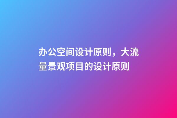 办公空间设计原则，大流量景观项目的设计原则-第1张-观点-玄机派