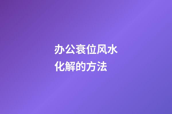 办公衰位风水化解的方法