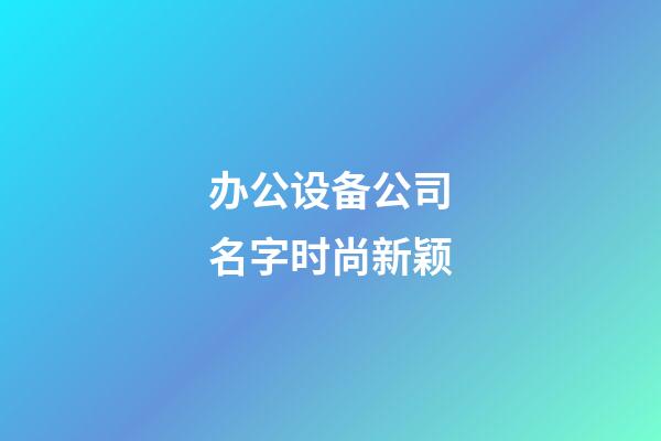 办公设备公司名字时尚新颖