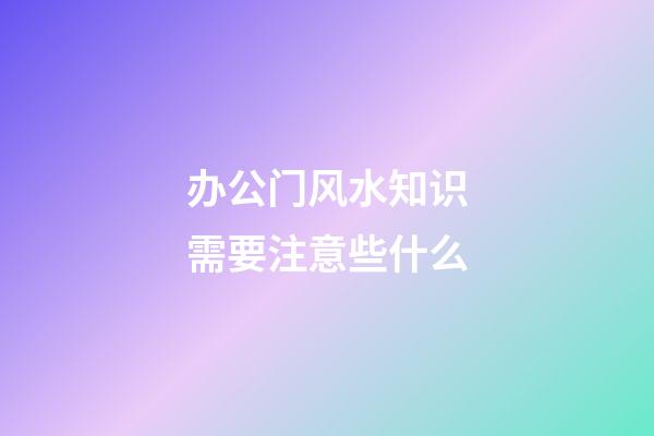 办公门风水知识需要注意些什么