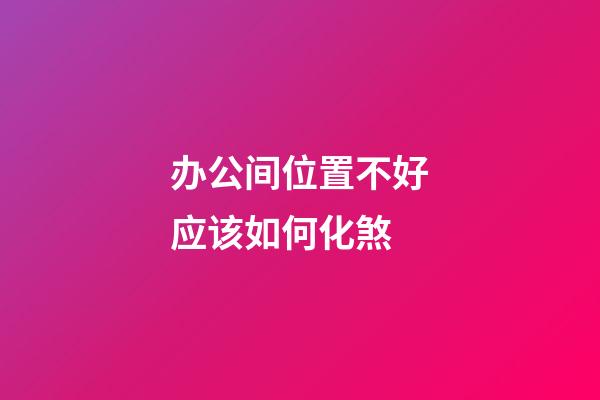 办公间位置不好应该如何化煞?