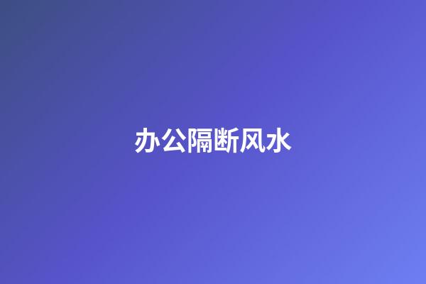 办公隔断风水