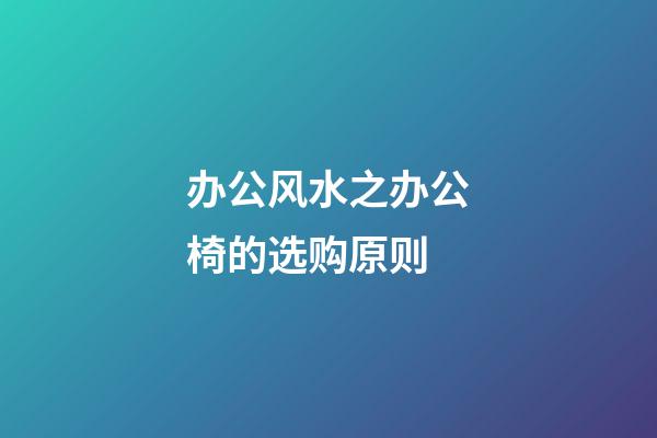 办公风水之办公椅的选购原则