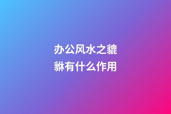 办公风水之貔貅有什么作用