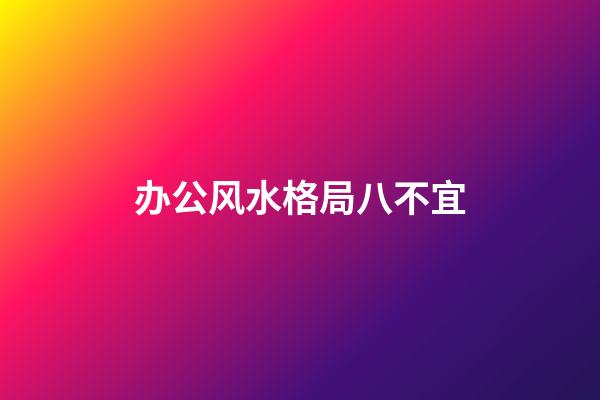 办公风水格局八不宜