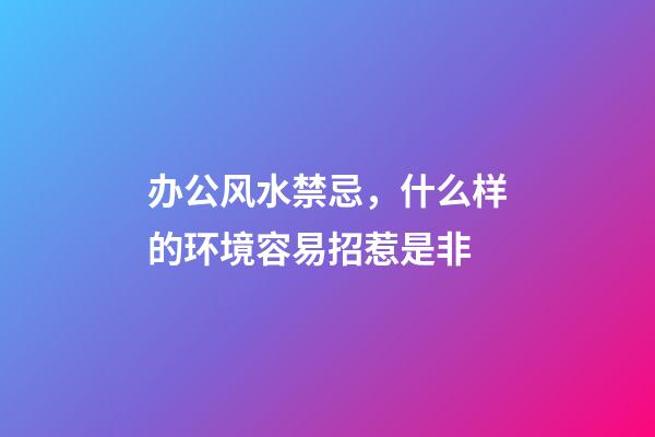办公风水禁忌，什么样的环境容易招惹是非