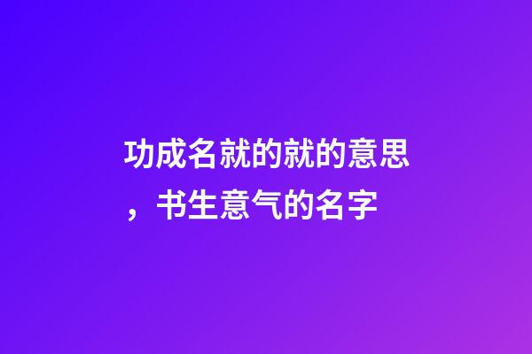 功成名就的就的意思，书生意气的名字-第1张-观点-玄机派