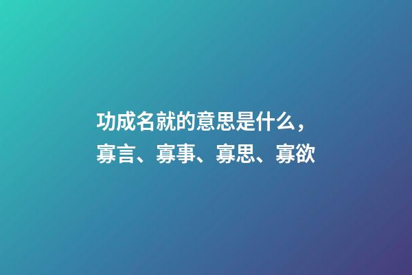 功成名就的意思是什么，寡言、寡事、寡思、寡欲-第1张-观点-玄机派