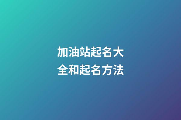 加油站起名大全和起名方法-第1张-公司起名-玄机派