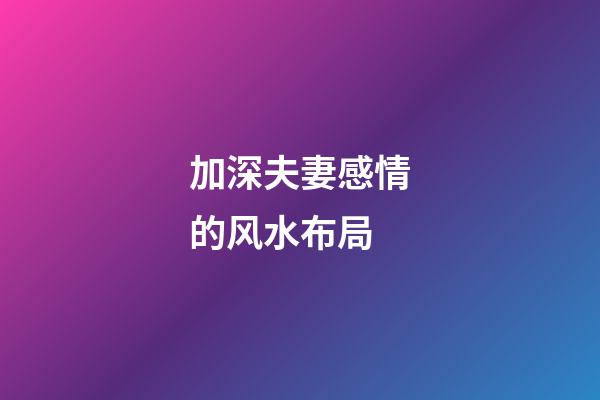 加深夫妻感情的风水布局