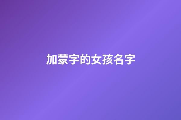加蒙字的女孩名字(带蒙字的女孩名字)-第1张-女孩起名-玄机派