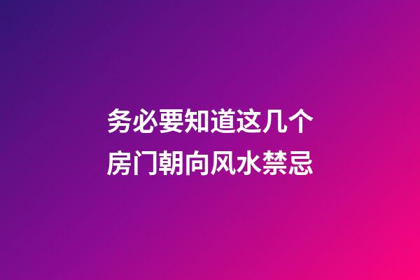 务必要知道这几个房门朝向风水禁忌