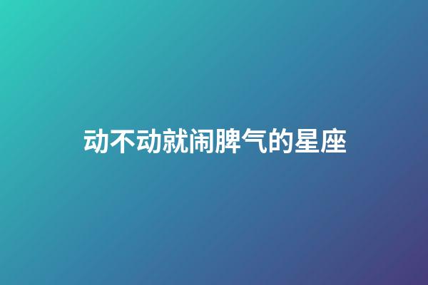 动不动就闹脾气的星座-第1张-星座运势-玄机派