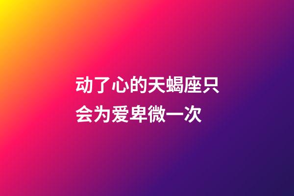 动了心的天蝎座只会为爱卑微一次-第1张-星座运势-玄机派