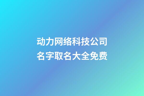 动力网络科技公司名字取名大全免费-第1张-公司起名-玄机派