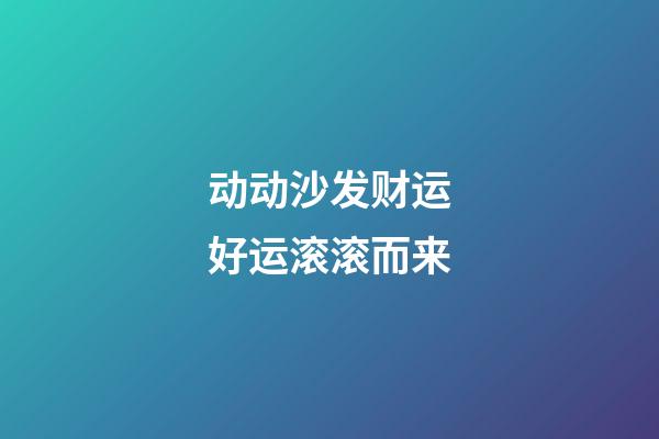 动动沙发财运好运滚滚而来