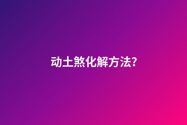 动土煞化解方法？